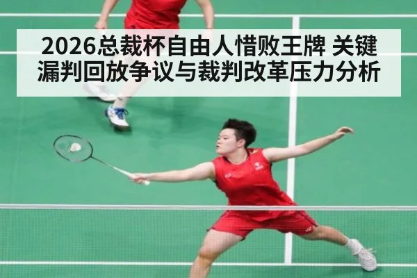 2026总裁杯自由人惜败王牌 关键漏判回放争议与裁判改革压力分析