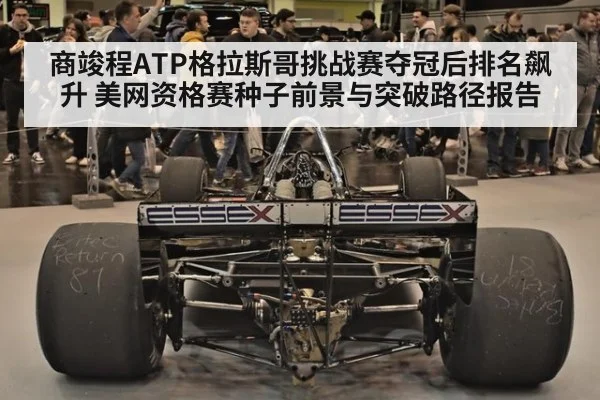 商竣程ATP格拉斯哥挑战赛夺冠后排名飙升 美网资格赛种子前景与突破路径报告