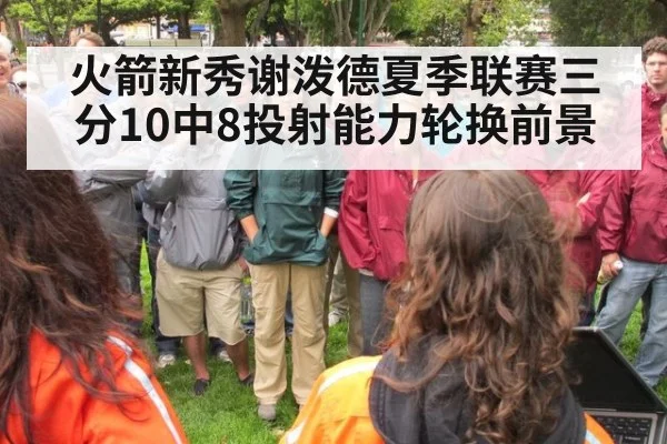 火箭新秀谢泼德夏季联赛三分10中8投射能力轮换前景