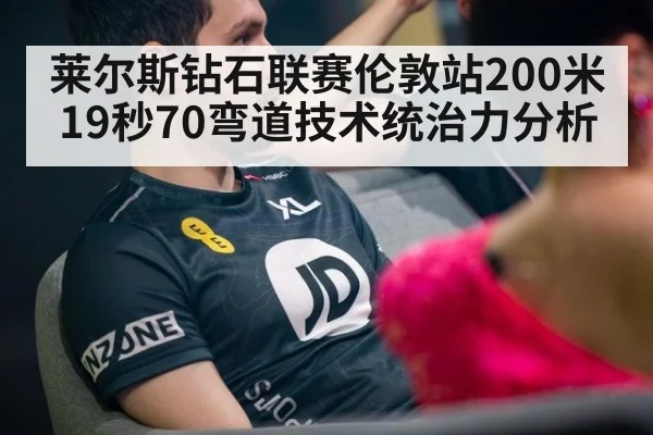 莱尔斯钻石联赛伦敦站200米19秒70弯道技术统治力分析