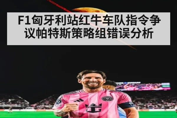 F1匈牙利站红牛车队指令争议帕特斯策略组错误分析