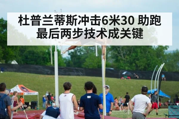 杜普兰蒂斯冲击6米30 助跑最后两步技术成关键