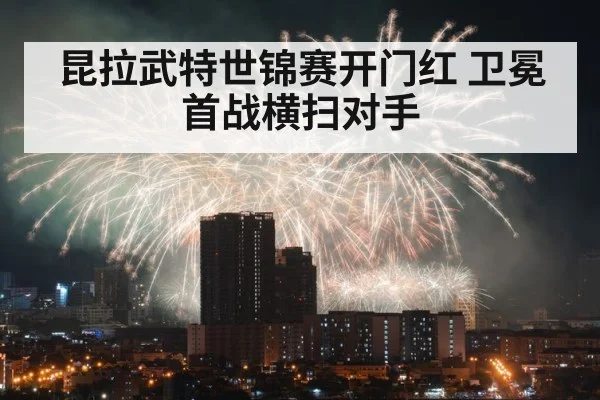 昆拉武特世锦赛开门红 卫冕首战横扫对手