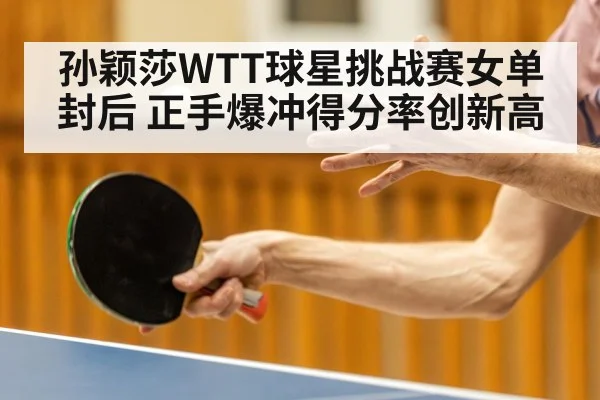 孙颖莎WTT球星挑战赛女单封后 正手爆冲得分率创新高